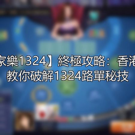 【百家樂1324】終極攻略：香港高手教你破解1324路單秘技