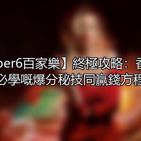 【Super6百家樂】終極攻略：香港玩家必學嘅爆分秘技同贏錢方程式
