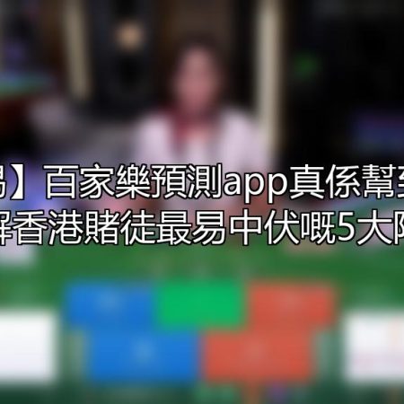 【警惕】百家樂預測app真係幫到你？拆解香港賭徒最易中伏嘅5大陷阱