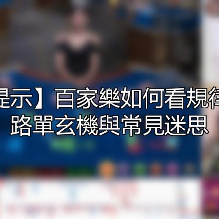 【風險提示】百家樂如何看規律？拆解路單玄機與常見迷思