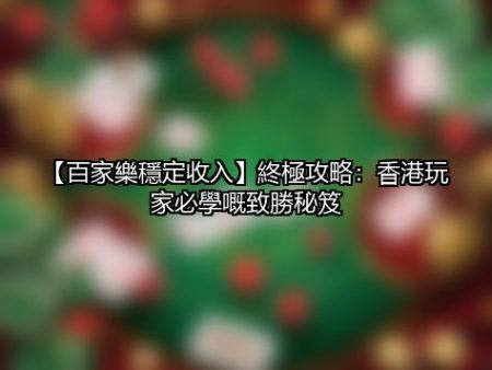 【百家樂穩定收入】終極攻略：香港玩家必學嘅致勝秘笈