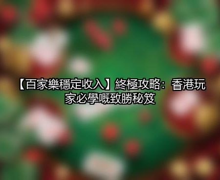 【百家樂穩定收入】終極攻略：香港玩家必學嘅致勝秘笈