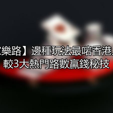 【百家樂路】邊種玩法最啱香港人？比較3大熱門路數贏錢秘技